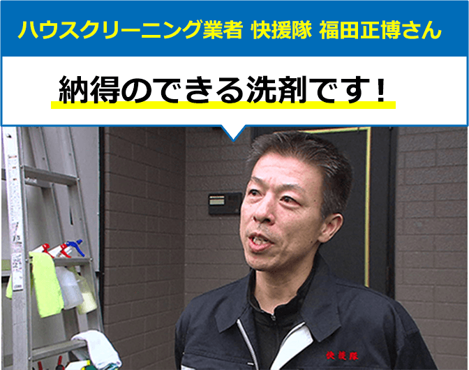 ハウスクリーニング業者 快援隊 福田正博さん 納得のできる洗剤です!