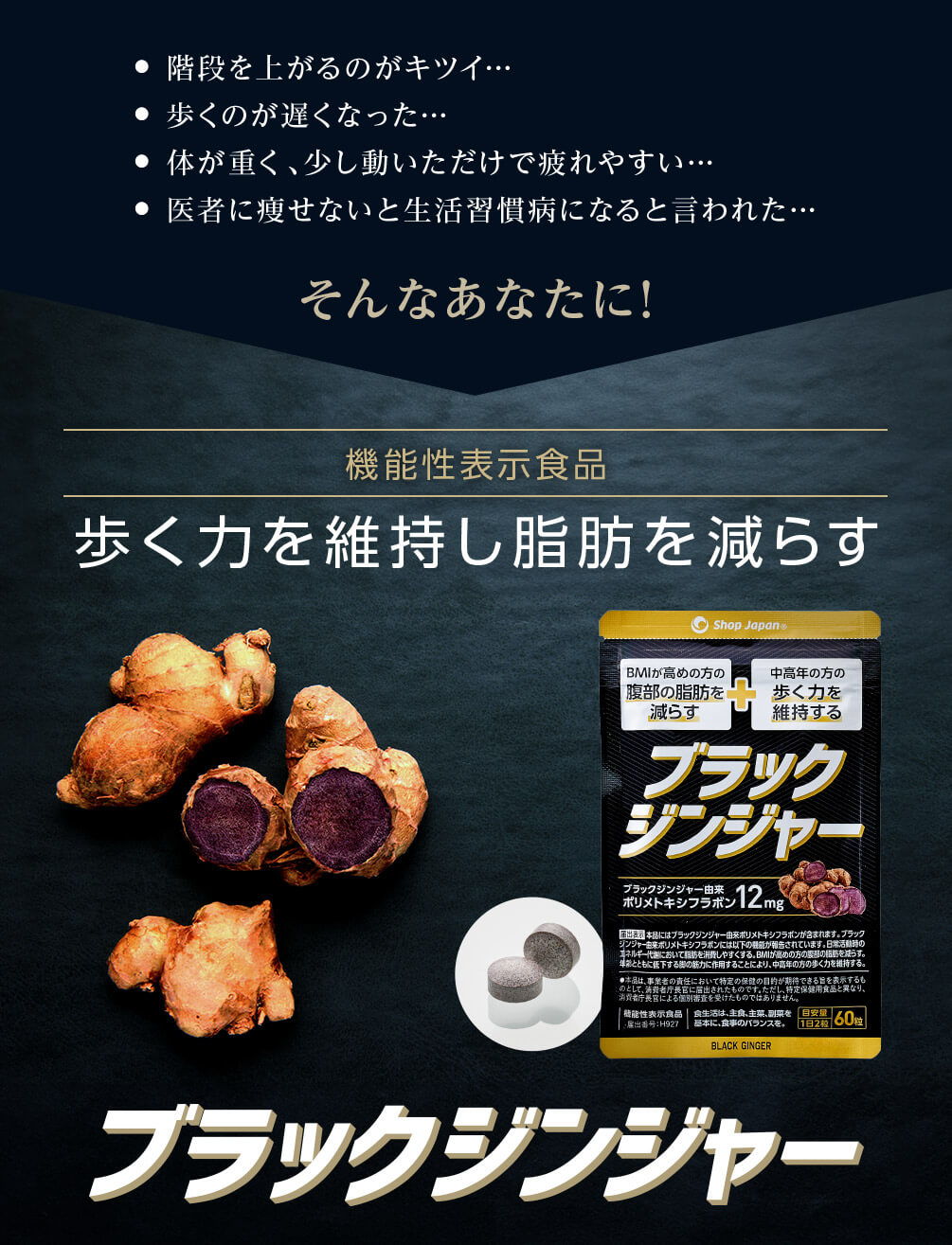 階段を上がるのがキツイ・・・ 歩くのが遅くなった・・・ 体が重く、少し動いただけで疲れやすい・・・ 医者に痩せないと生活習慣病になると言われた・・・そんなあなたに!機能性表示食品 歩く力を維持し脂肪を減らす ブラックジンジャー