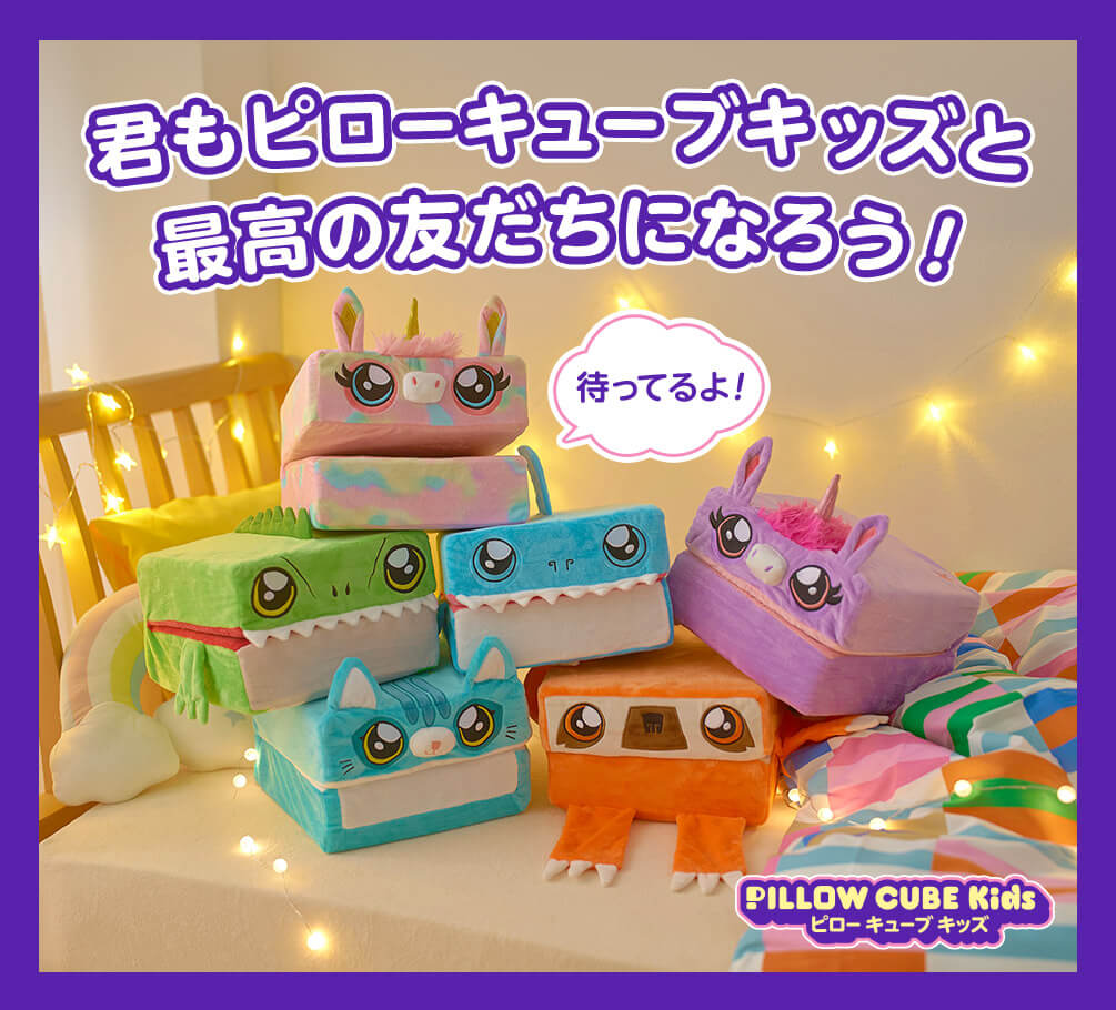 君もピローキューブキッズと最高の友だちになろう! 待ってるよ! PILLOW CUBE Kids ピローキューブキッズ