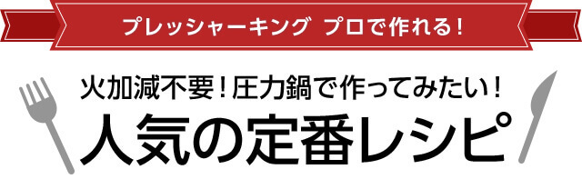 プレッシャーキング プロで作れる! 火加減不要!圧力鍋で作ってみたい!人気の定番レシピ