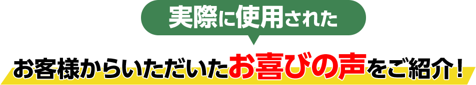 実際に使用されたお客様からいただいたお喜びの声をご紹介!