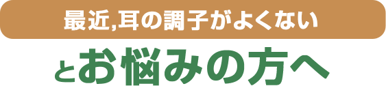 最近、耳の調子がよくないとお悩みの方へ