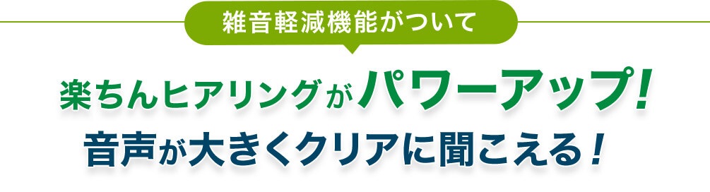 雑音軽減機能がついて 楽ちんヒアリングがパワーアップ!音声が大きくクリアに聞こえる!
