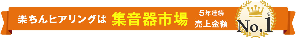 楽ちんヒアリングは集音器市場5年連続売上金額No.1※