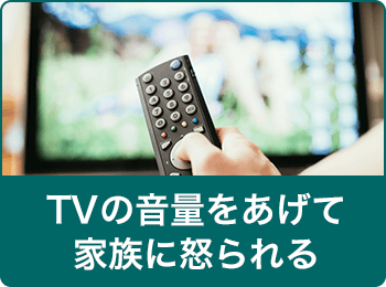 TVの音量をあげて家族に怒られる