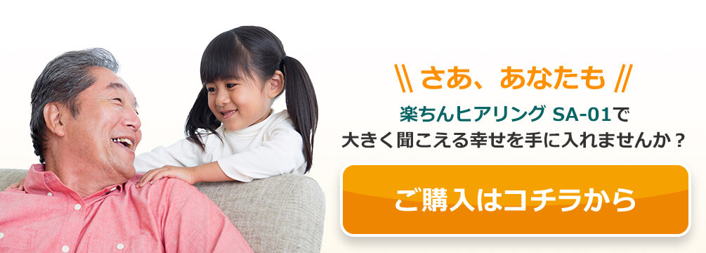 さあ、あなたも楽ちんヒアリング SA-01で大きく聞こえる幸せを手に入れませんか？ご購入はコチラから