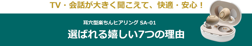 TV・会話が大きく聞こえて、快適・安心！耳穴型楽ちんヒアリング SA-01 選ばれる嬉しい7つの理由