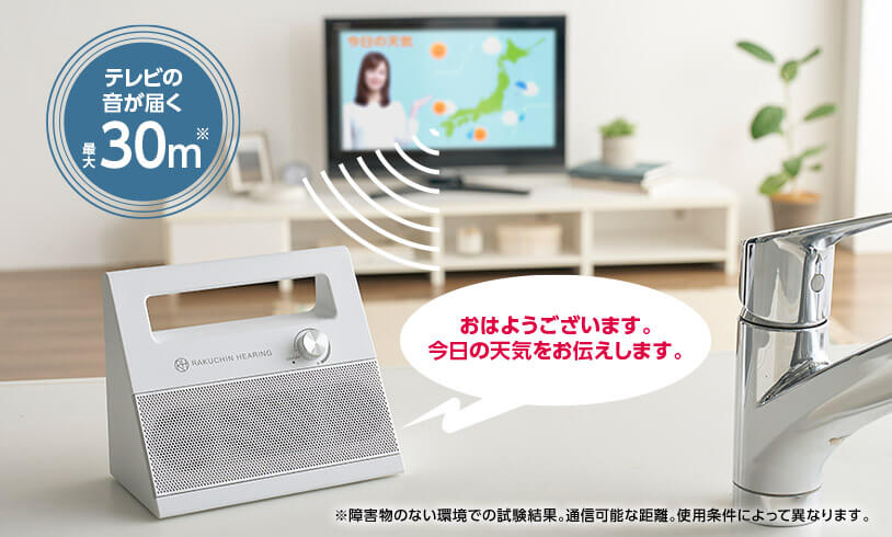 テレビの音が届く 最大30m※ おはようございます。 今日の天気をお伝えします。 ※障害物のない環境での試験結果。通信可能な距離。使用条件によって異なります。