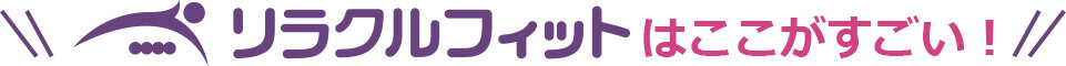 リラクルフィットはここがすごい！
