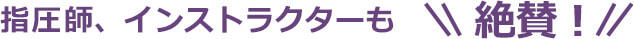 指圧師、インストラクターも絶賛！