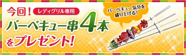 今回!レディグリル専用バーベキュー串4本をプレゼント!バーベキュー気分を盛り上げる!