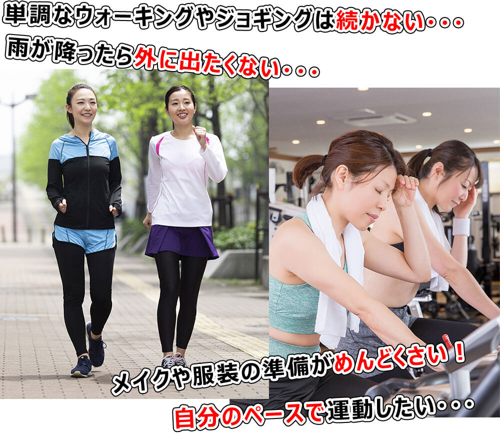 単調なウォーキングやジョギングは続かない・・・ 雨が降ったら外に出たくない・・・ メイクや服装の準備がめんどくさい! 自分のペースで運動したい・・・