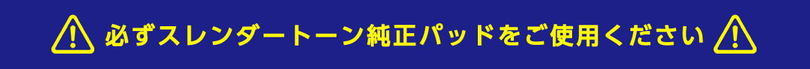 必ずスレンダートーン純正パッドをご使用ください