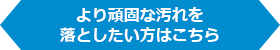 より頑固な汚れを落としたい方はこちら