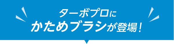 ターボプロにかためブラシが登場!