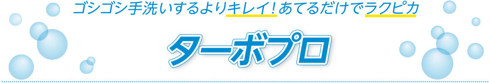 ゴシゴシ手洗いするよりキレイ!あてるだけでラクピカ ターボ プロ