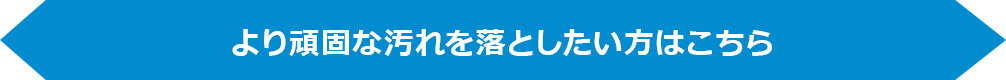 より頑固な汚れを落としたい方はこちら
