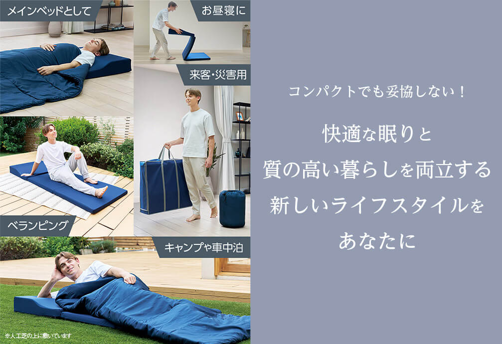 メインベッドとして お昼寝に 来客・災害用 ベランピング キャンプや車中泊 ※人工芝の上に敷いています コンパクトでも妥協しない! 快適な眠りと質の高い暮らしを両立する新しいライフスタイルをあなたに