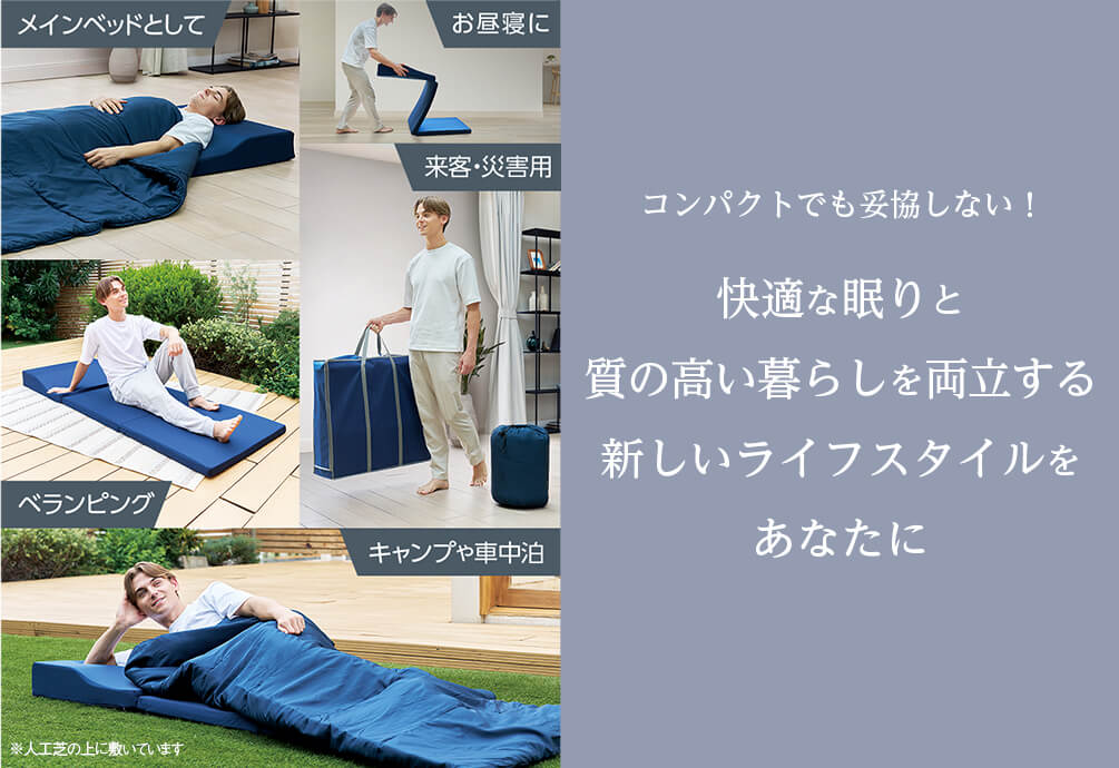 メインベッドとして お昼寝に 来客・災害用 ベランピング キャンプや車中泊 ※人工芝の上に敷いています コンパクトでも妥協しない！ 快適な眠りと質の高い暮らしを両立する新しいライフスタイルをあなたに