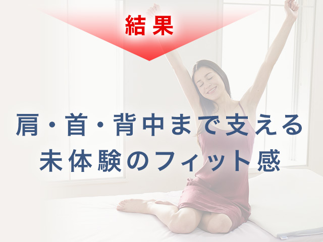 結果 肩・首・背中まで支える未体験のフィット感
