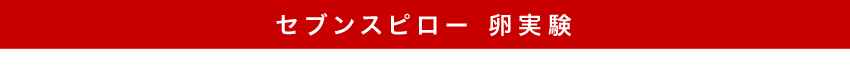 セブンスピロー 卵実験