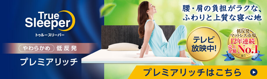 True Sleeper トゥルースリーパー やわらかめ 低反発 プレミアリッチ 腰・肩の負担がラクな、ふわりと上質な寝心地 テレビ放映中！ 低反発マットレス市場 12年連続 売上金額 No．1 ※1 プレミアリッチはこちら