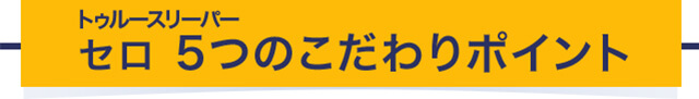 トゥルースリーパー セロ 5つのこだわりポイント