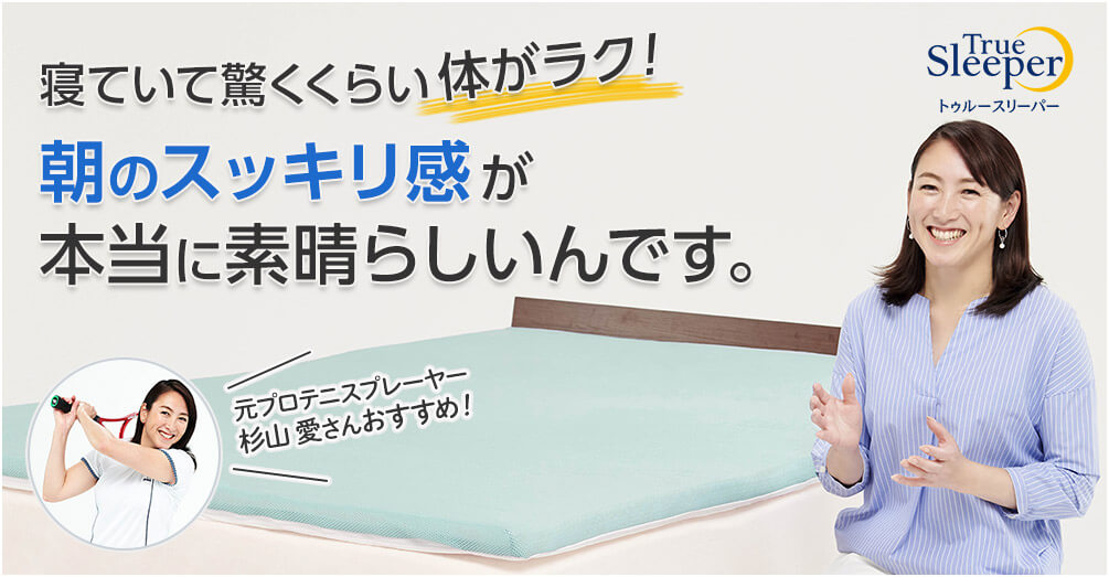 True Sleeperトゥルースリーパー 寝ていて驚くくらい腰がラク!朝のスッキリ感が本当に素晴らしいんです。 元プロテニスプレーヤー 杉山 愛さんおすすめ!