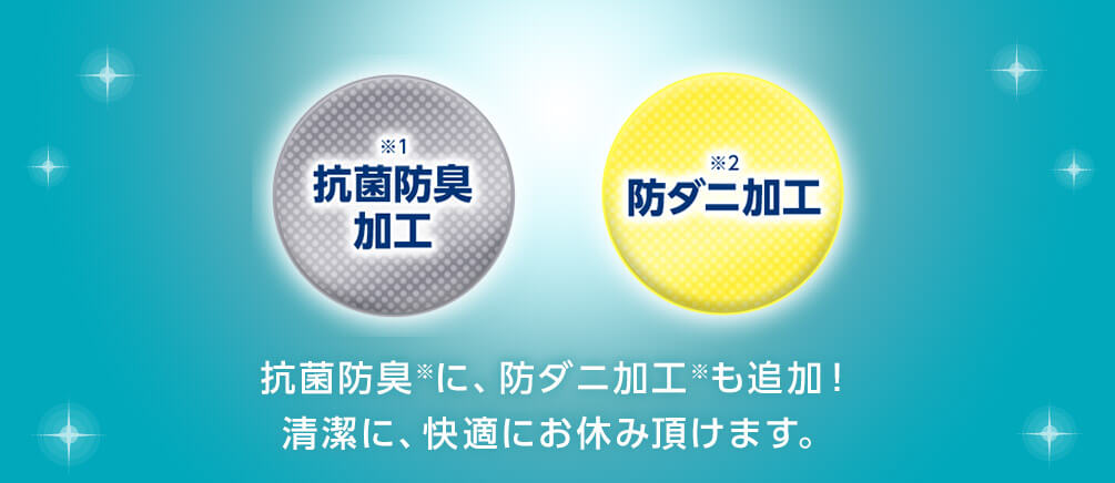 抗菌※1防臭加工 防ダニ※2加工 抗菌防臭※に、防ダニ加工※も追加！清潔に、快適にお休み頂けます。