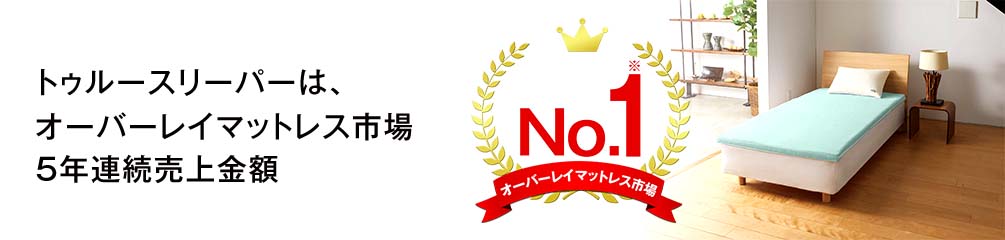 トゥルースリーパーは、オーバーレイマットレス市場5年連続売上金額No.1※