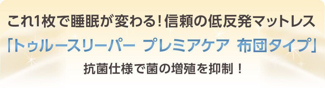 これ1枚で睡眠が変わる!信頼の低反発マットレス 「トゥルースリーパー プレミアケア 布団タイプ」 抗菌仕様で菌の増殖を抑制!
