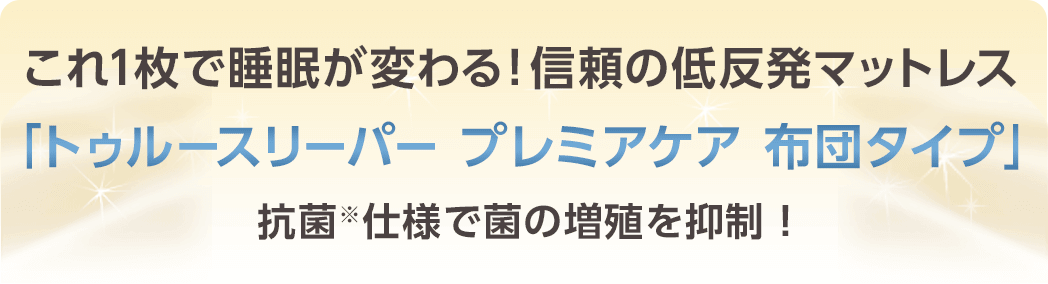 これ1枚で睡眠が変わる！信頼の低反発マットレス 「トゥルースリーパー プレミアケア 布団タイプ」 抗菌仕様で菌の増殖を抑制！