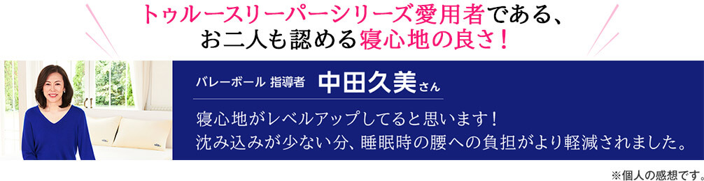 トゥルースリーパーシリーズ愛用者である、中田さんも認める寝心地の良さ!