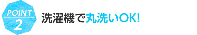 POINT2 洗濯機で丸洗いOK!