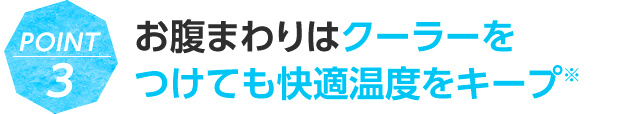 POINT3 お腹まわりはクーラーをつけても快適温度をキープ