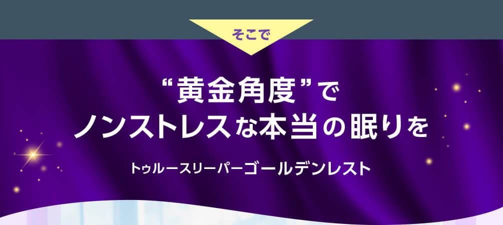 そこで 黄金角度でノンストレスな本当の眠りをトゥルースリーパー ゴールデンレスト