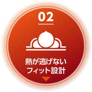 02 ヒートモアは熱が逃げないフィット設計