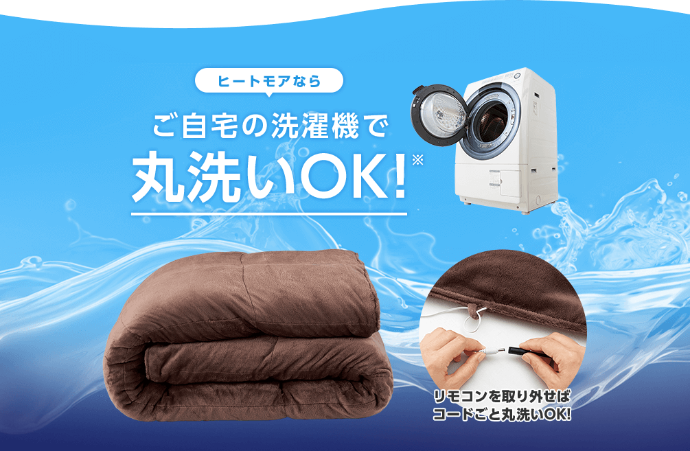 ヒートモアならご自宅の洗濯機で丸洗いOK！※ リモコンを取り外せばコードごと丸洗いOK！
