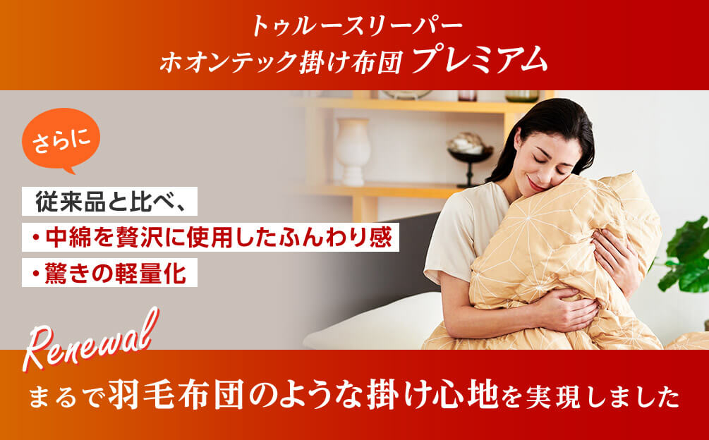 トゥルースリーパー ホオンテック掛け布団プレミアム さらに従来品と比べ、・中綿を贅沢に使用したふんわり感・驚きの軽量化 Renewal まるで羽毛布団のような掛け心地を実現しました