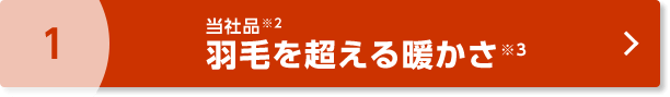 1 当社品※2羽毛を超える暖かさ※3