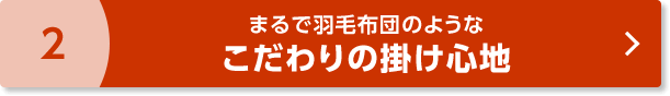 2 まるで羽毛布団のようなこだわりの掛け心地
