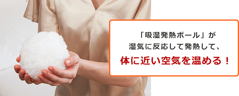 「吸湿発熱ボール」が湿気に反応して発熱して、体に近い空気を温める!