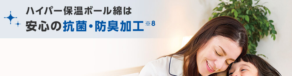 ハイパー保温ボール綿は 安心の抗菌・防臭加工※8