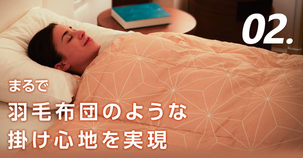 まるで羽毛布団のような掛け心地を実現 ホオンテックプレミアムは中綿を贅沢にボリュームアップ。なのに重さは従来品よりも約20％も軽い※！ まるで羽毛布団のようなふんわりとした掛け心地です。