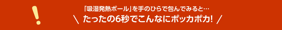 「吸湿発熱ボール」を手のひらで包んでみると…たったの6秒でこんなにポッカポカ!