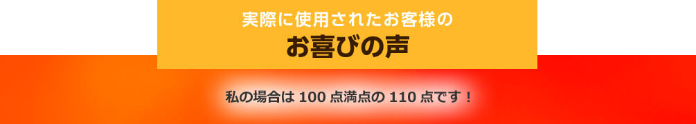 実際に使用されたお客様のお喜びの声 私の場合は100点満点の110点です!