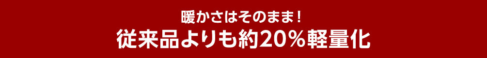 暖かさはそのまま！従来品よりも約20％軽量化