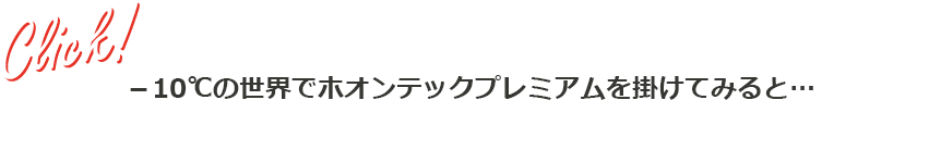 Click! -10℃の世界でホオンテックプレミアムを掛けてみると…