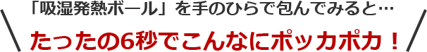 「吸湿発熱ボール」を手のひらで包んでみると… たったの6秒でこんなにポッカポカ!