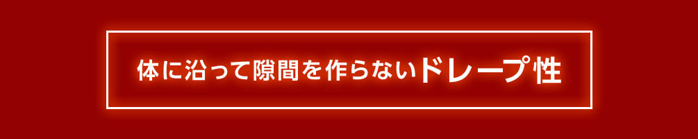 体に沿って隙間を作らないドレープ性